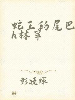 蛇王的尾巴高ah林宁