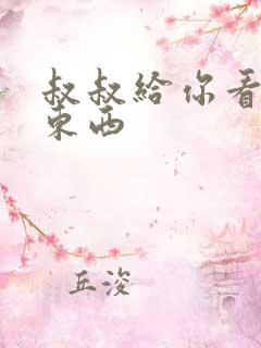 叔叔给你看个好东西