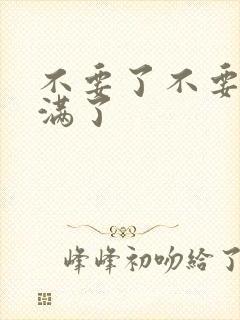 不要了不要了太满了