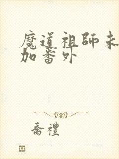 魔道祖师未删减加番外