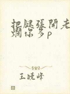 把腿张开老子臊烂你多p