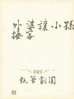 外婆让小孙女去接客