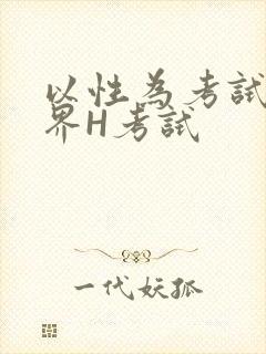 以性为考试的世界H考试