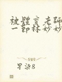 被体育老师c了一节林妙妙