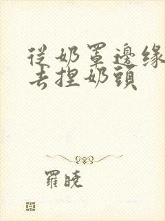 从奶罩边缘伸进去捏奶头