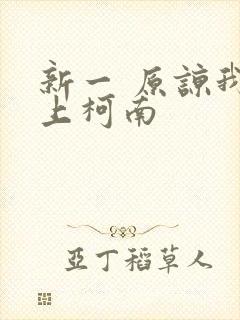 新一 原谅我爱上柯南