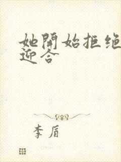 她开始拒绝慢迎迎合