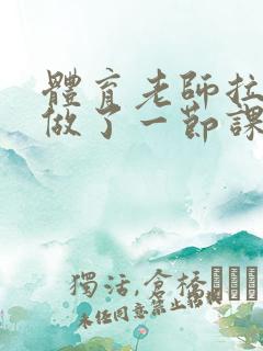 体育老师拉着我做了一节课