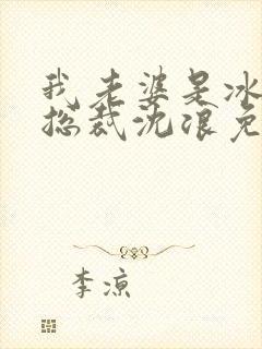 我老婆是冰山女总裁沈浪免费阅读