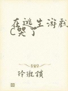 在逃生游戏里被C哭了