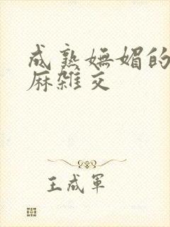 成熟妩媚的浪麻麻杂交