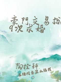 豪门交易总裁99次求婚