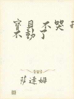 宝贝 不哭 我不动了