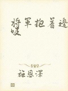 将军抱着边走边吸