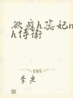 欲瘾h蕊妃nph侍卫