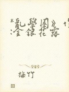 *乱学园》作者:金银花露