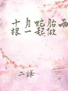 十月蛇胎两个蛇根一起做