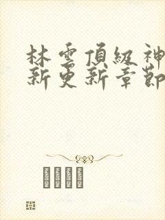 林云顶级神豪最新更新章节下载