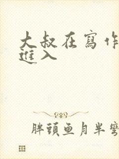 大叔在写作业时进入