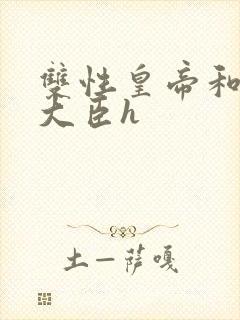 双性皇帝和双根大臣h