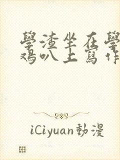 学渣坐在学霸的鸡叭上写作业文章