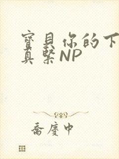 宝贝你的下面嫩真紧NP