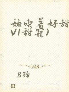 她吃着好甜(1V1甜宠)