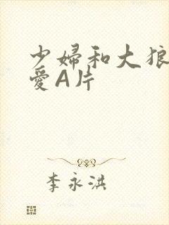 少妇和大狼拘作爱A片