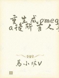 重生成omega后所有人争着要娶我