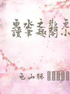 鱼水之欢免费阅读笔趣阁小说