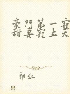 豪门第一宠大佬甜妻宠上天