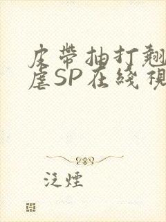 皮带抽打翘臀受虐SP在线视频