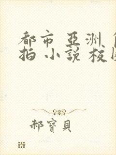 都市 亚洲 自拍 小说 校园