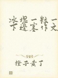 冰块一粒一粒往下边塞作文