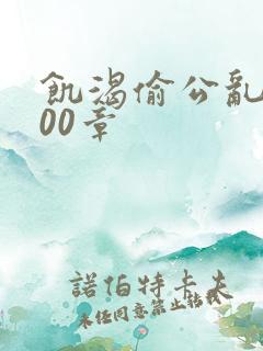 饥渴偷公乱第400章