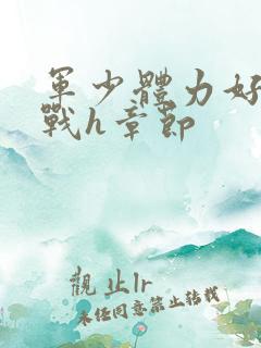 军少体力好夜夜战h章节