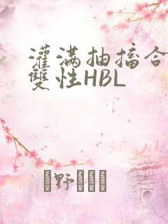 灌满抽搐合不拢双性HBL