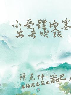 小受体内塞东西 出去吃饭