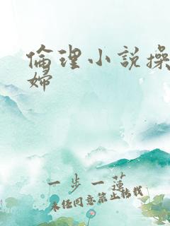 伦理小说操儿媳妇