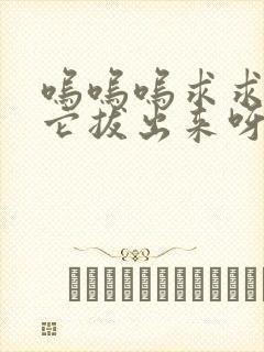 呜呜呜求求你把它拔出来呀