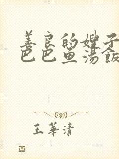 善良的嫂子3字巴巴鱼汤饭惹人妈妈多够不