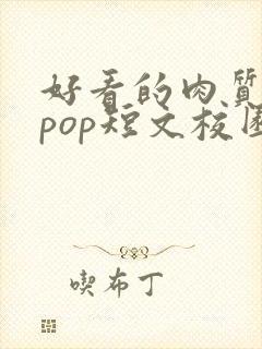 好看的肉质高的pop短文校园甜