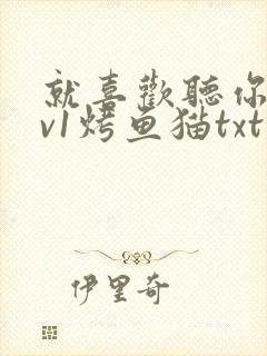 就喜欢听你叫1v1烤鱼猫txt