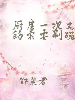 厨房一次又一次的索要刷碗