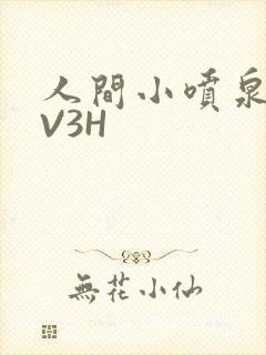 人间小喷泉H1V3H