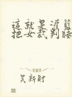 这就是灌篮球员把女裁判睡了