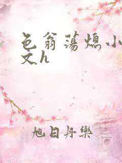 色翁荡熄小说全文h