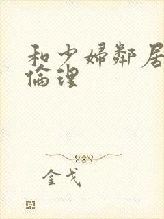 和少妇邻居做爰伦理