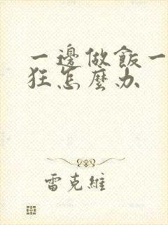 一边做饭一边躁狂怎么办