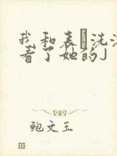 我和表妺洗澡我看了她的J